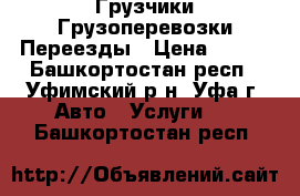 Грузчики Грузоперевозки Переезды › Цена ­ 100 - Башкортостан респ., Уфимский р-н, Уфа г. Авто » Услуги   . Башкортостан респ.